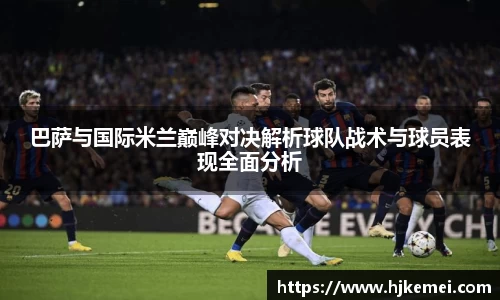 巴萨与国际米兰巅峰对决解析球队战术与球员表现全面分析