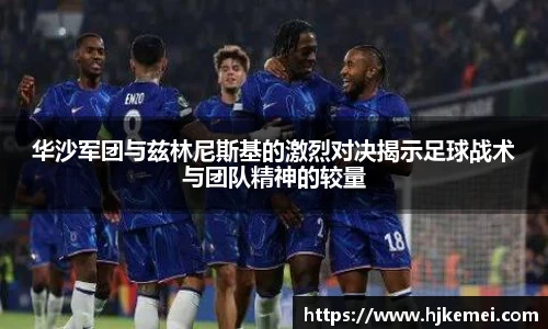 华沙军团与兹林尼斯基的激烈对决揭示足球战术与团队精神的较量